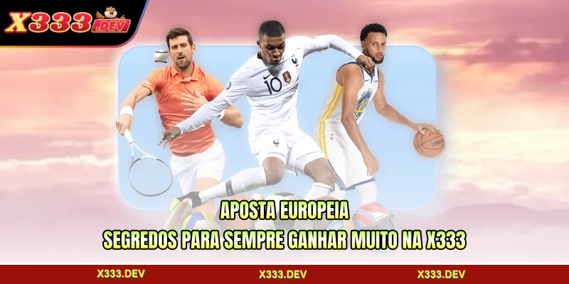 Aposta Europeia - Segredos Para Sempre Ganhar Muito Na X333