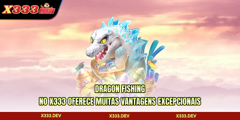 Dragon Fishing no X333 oferece muitas vantagens excepcionais