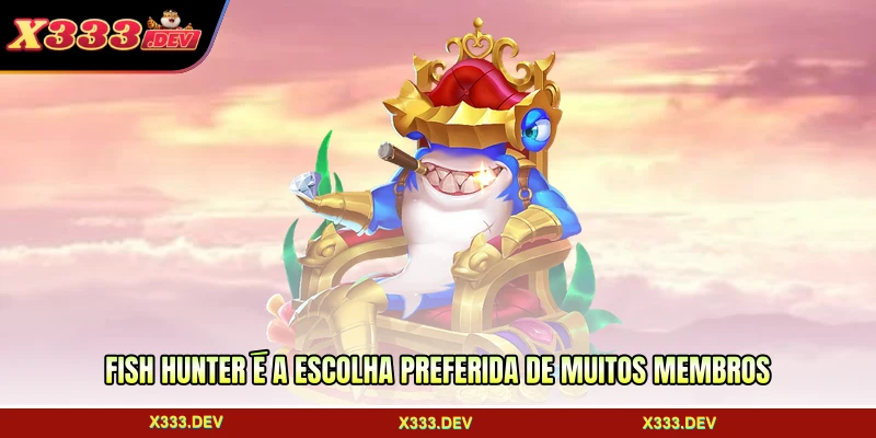 Fish Hunter é a escolha preferida de muitos membros