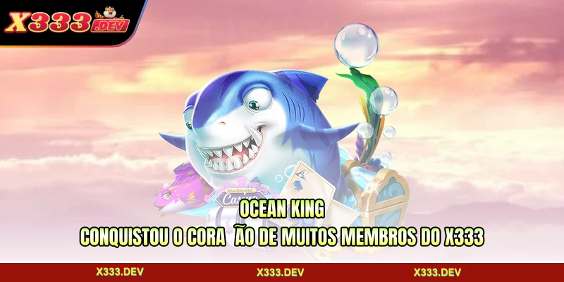 Ocean King conquistou o coração de muitos membros do X333
