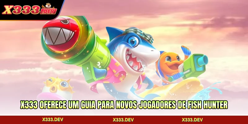 X333 oferece um guia para novos jogadores de Fish Hunter